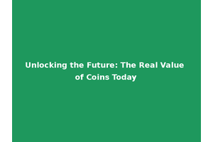 Unlocking the Future: The Real Value of Coins Today