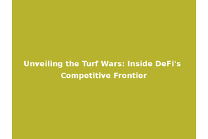 Unveiling the Turf Wars: Inside DeFi's Competitive Frontier