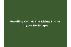 Unveiling CoinM: The Rising Star of Crypto Exchanges