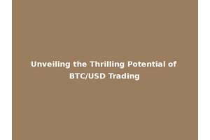 Unveiling the Thrilling Potential of BTC/USD Trading