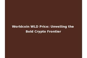 Worldcoin WLD Price: Unveiling the Bold Crypto Frontier