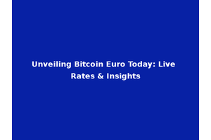 Unveiling Bitcoin Euro Today: Live Rates & Insights