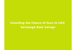 Unveiling the Future of Euro to USD Exchange Rate Swings