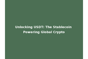 Unlocking USDT: The Stablecoin Powering Global Crypto