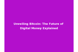 Unveiling Bitcoin: The Future of Digital Money Explained
