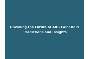 Unveiling the Future of ARB Coin: Bold Predictions and Insights