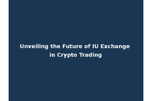 Unveiling the Future of IU Exchange in Crypto Trading