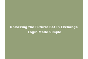 Unlocking the Future: Bet In Exchange Login Made Simple