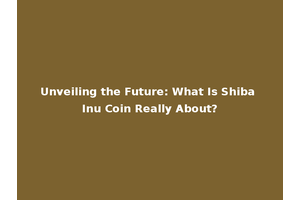 Unveiling the Future: What Is Shiba Inu Coin Really About?