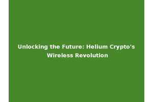Unlocking the Future: Helium Crypto's Wireless Revolution