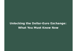 Unlocking the Dollar-Euro Exchange: What You Must Know Now