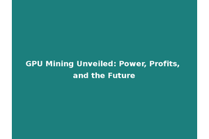 GPU Mining Unveiled: Power, Profits, and the Future