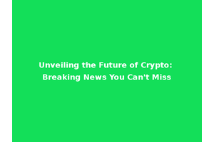 Unveiling the Future of Crypto: Breaking News You Can't Miss