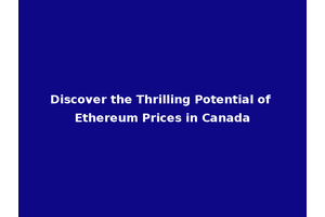 Discover the Thrilling Potential of Ethereum Prices in Canada