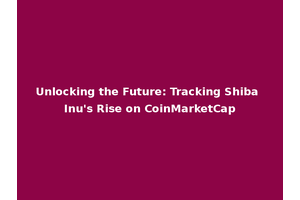 Unlocking the Future: Tracking Shiba Inu's Rise on CoinMarketCap