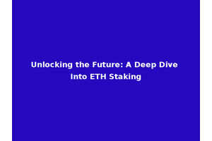 Unlocking the Future: A Deep Dive Into ETH Staking