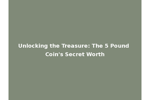 Unlocking the Treasure: The 5 Pound Coin's Secret Worth