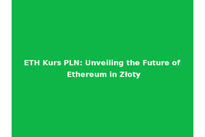 ETH Kurs PLN: Unveiling the Future of Ethereum in Złoty