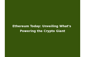 Ethereum Today: Unveiling What's Powering the Crypto Giant