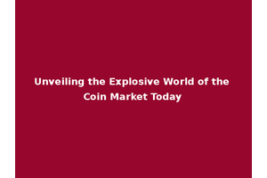 Unveiling the Explosive World of the Coin Market Today
