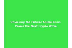 Unlocking the Future: Anime Coins Power the Next Crypto Wave