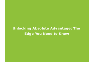 Unlocking Absolute Advantage: The Edge You Need to Know