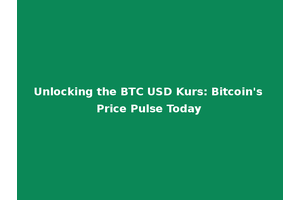 Unlocking the BTC USD Kurs: Bitcoin's Price Pulse Today