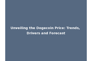 Unveiling the Dogecoin Price: Trends, Drivers and Forecast