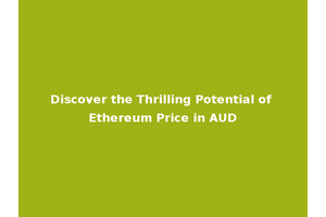 Discover the Thrilling Potential of Ethereum Price in AUD