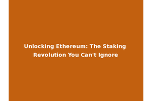 Unlocking Ethereum: The Staking Revolution You Can't Ignore