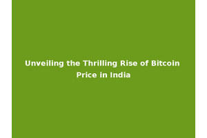 Unveiling the Thrilling Rise of Bitcoin Price in India