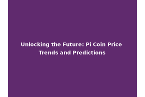 Unlocking the Future: Pi Coin Price Trends and Predictions
