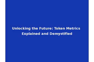 Unlocking the Future: Token Metrics Explained and Demystified