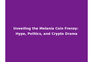 Unveiling the Melania Coin Frenzy: Hype, Politics, and Crypto Drama