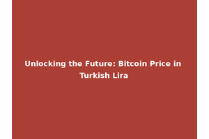 Unlocking the Future: Bitcoin Price in Turkish Lira