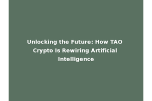 Unlocking the Future: How TAO Crypto Is Rewiring Artificial Intelligence