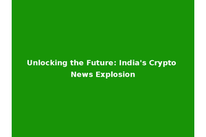 Unlocking the Future: India's Crypto News Explosion