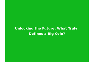 Unlocking the Future: What Truly Defines a Big Coin?