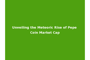 Unveiling the Meteoric Rise of Pepe Coin Market Cap