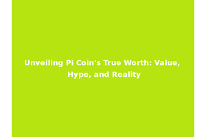 Unveiling Pi Coin's True Worth: Value, Hype, and Reality