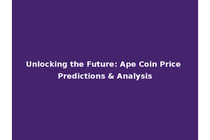 Unlocking the Future: Ape Coin Price Predictions & Analysis