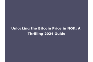 Unlocking the Bitcoin Price in NOK: A Thrilling 2024 Guide