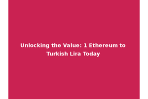 Unlocking the Value: 1 Ethereum to Turkish Lira Today