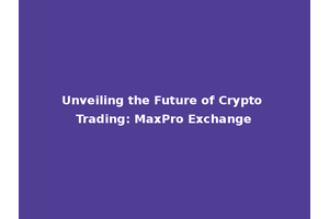Unveiling the Future of Crypto Trading: MaxPro Exchange
