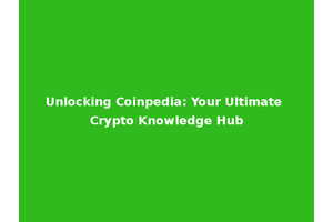 Unlocking Coinpedia: Your Ultimate Crypto Knowledge Hub