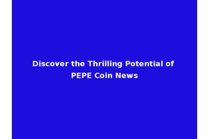 Discover the Thrilling Potential of PEPE Coin News