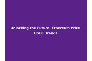 Unlocking the Future: Ethereum Price USDT Trends