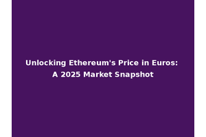 Unlocking Ethereum's Price in Euros: A 2025 Market Snapshot
