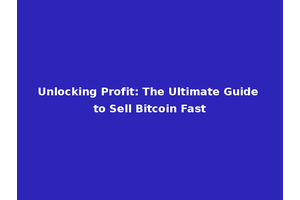 Unlocking Profit: The Ultimate Guide to Sell Bitcoin Fast