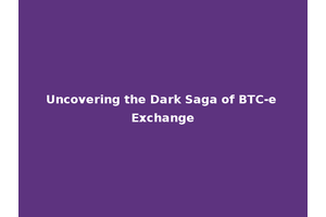 Uncovering the Dark Saga of BTC-e Exchange